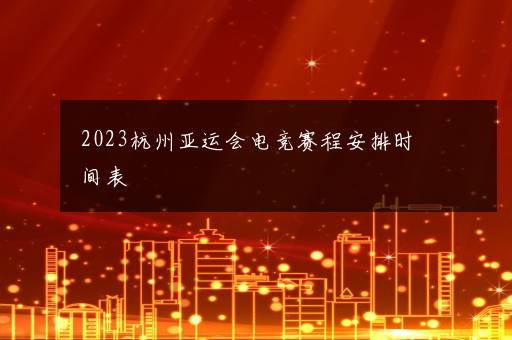 2023杭州亚运会电竞赛程安排时间表