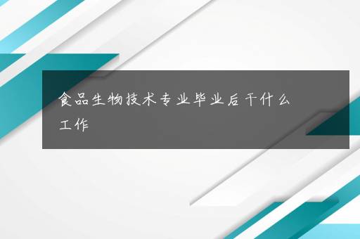 食品生物技术专业毕业后干什么工作