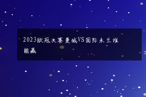 2023欧冠决赛曼城VS国际米兰谁能赢