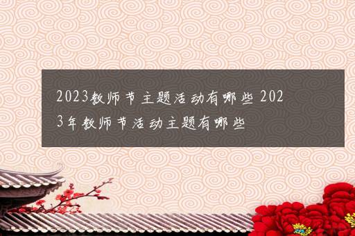 2023教师节主题活动有哪些 2023年教师节活动主题有哪些