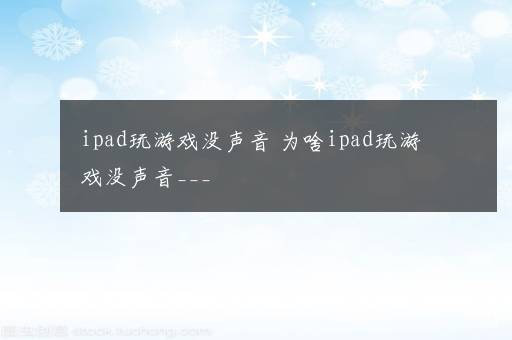 ipad玩游戏没声音 为啥ipad玩游戏没声音