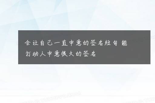 会让自己一直中意的签名短句 能打动人中意很久的签名