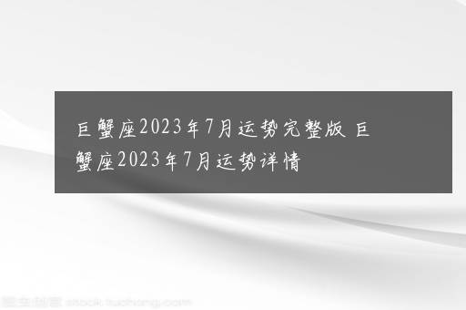 巨蟹座2023年7月运势完整版 巨蟹座2023年7月运势详情