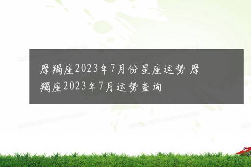 摩羯座2023年7月份星座运势 摩羯座2023年7月运势查询