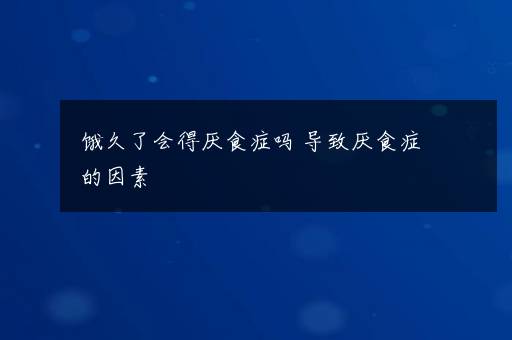 饿久了会得厌食症吗 导致厌食症的因素