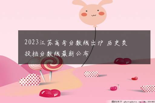 2023江苏高考分数线出炉 历史类投档分数线最新公布