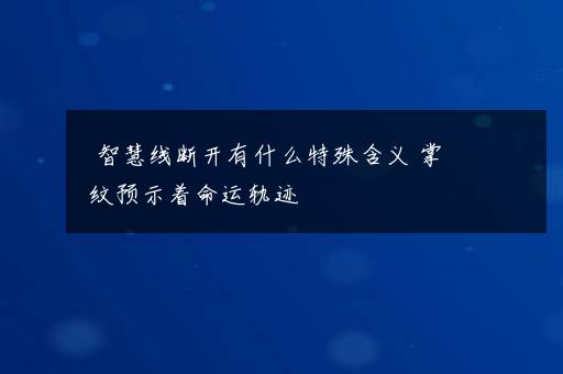 智慧线断开有什么特殊含义 掌纹预示着命运轨迹