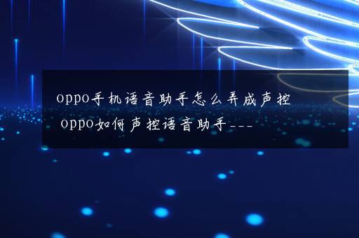 oppo手机语音助手怎么弄成声控 oppo如何声控语音助手