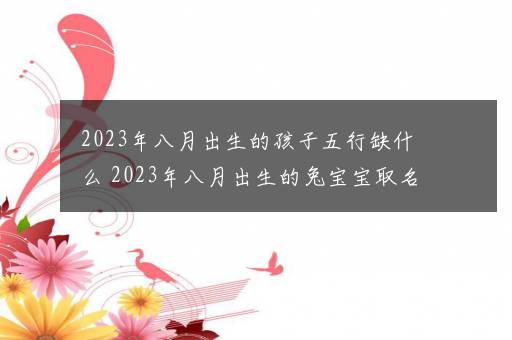 2023年八月出生的孩子五行缺什么 2023年八月出生的兔宝宝取名