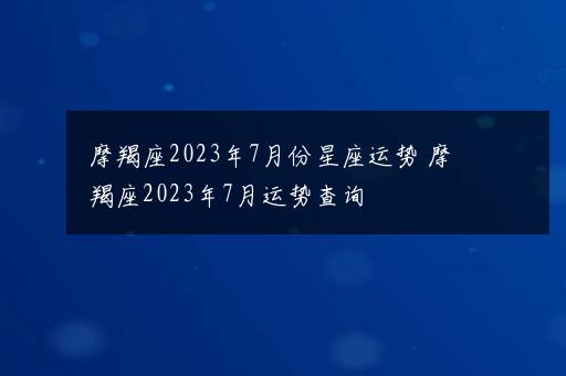 摩羯座2023年7月份星座运势 摩羯座2023年7月运势查询