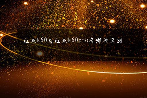 红米k60与红米k60pro有哪些区别