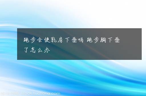 跑步会使乳房下垂吗 跑步胸下垂了怎么办