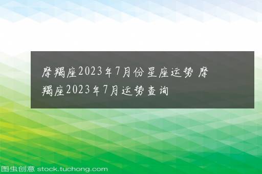 摩羯座2023年7月份星座运势 摩羯座2023年7月运势查询