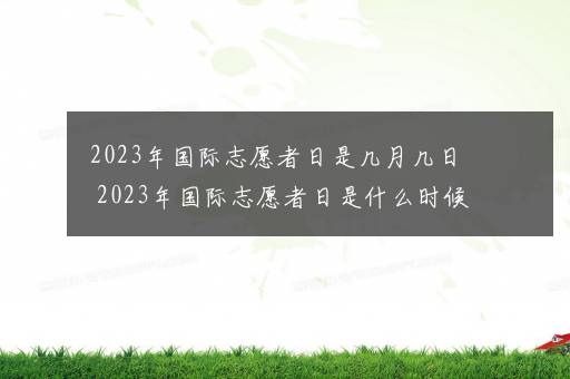 2023年国际志愿者日是几月几日 2023年国际志愿者日是什么时候