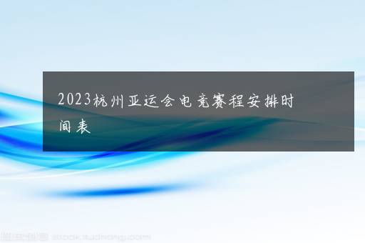 2023杭州亚运会电竞赛程安排时间表