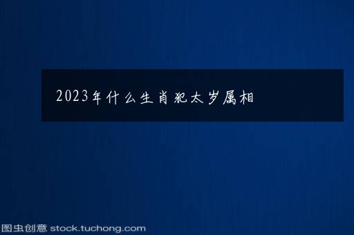 2023年什么生肖犯太岁属相