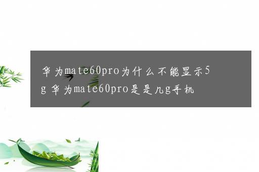 华为mate60pro为什么不能显示5g 华为mate60pro是是几g手机