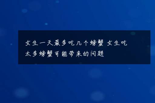 女生一天最多吃几个螃蟹 女生吃太多螃蟹可能带来的问题