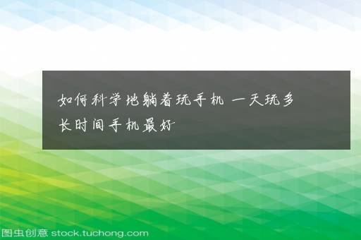 如何科学地躺着玩手机 一天玩多长时间手机最好