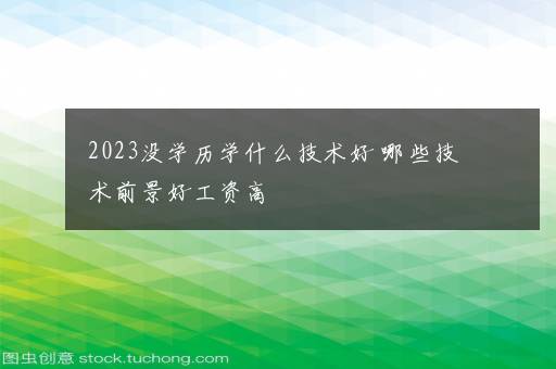 2023没学历学什么技术好 哪些技术前景好工资高