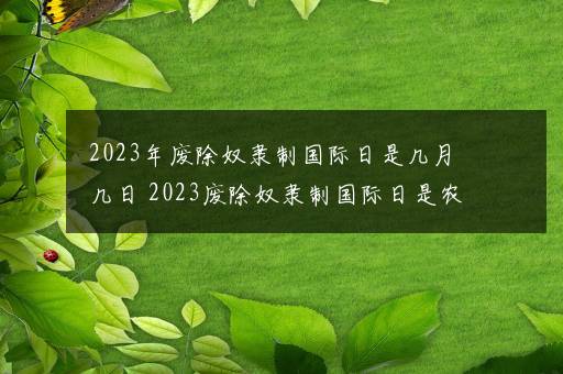 2023年废除奴隶制国际日是几月几日 2023废除奴隶制国际日是农历几号