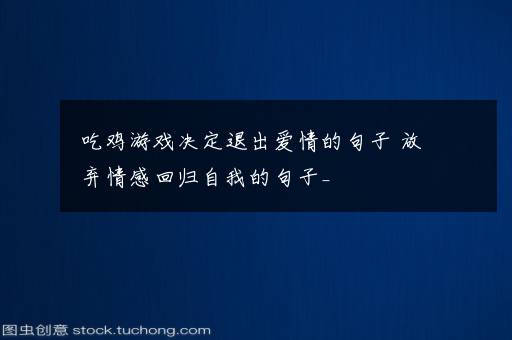 吃鸡游戏决定退出爱情的句子 放弃情感回归自我的句子