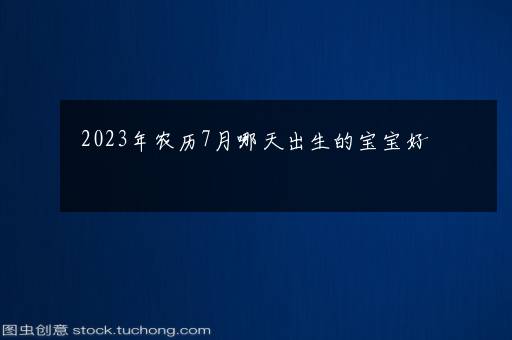 2023年农历7月哪天出生的宝宝好