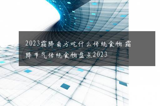 2023霜降南方吃什么传统食物 霜降节气传统食物盘点2023