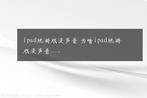 ipad玩游戏没声音 为啥ipad玩游戏没声音