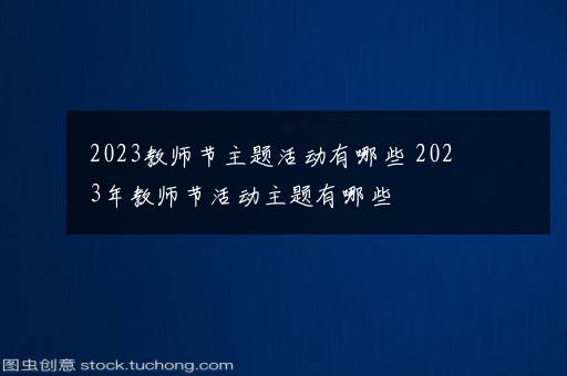 2023教师节主题活动有哪些 2023年教师节活动主题有哪些