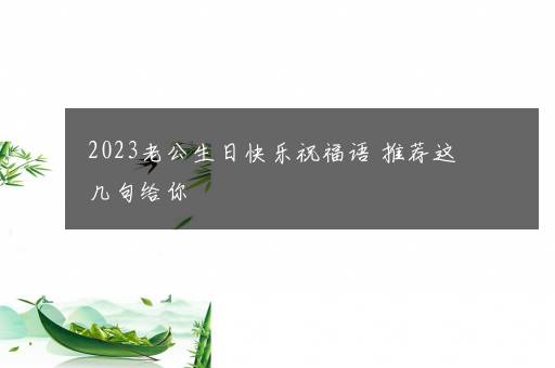 2023老公生日快乐祝福语 推荐这几句给你