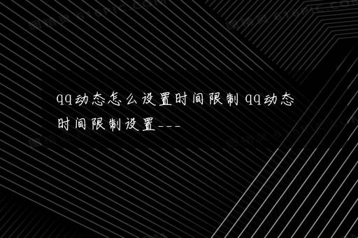 qq动态怎么设置时间限制 qq动态时间限制设置