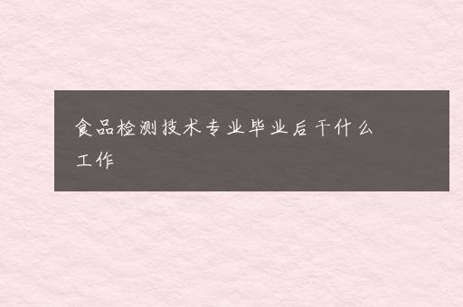 食品检测技术专业毕业后干什么工作