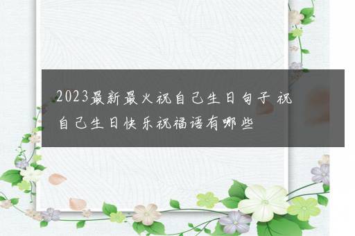 2023最新最火祝自己生日句子 祝自己生日快乐祝福语有哪些