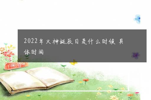 2022年火神诞辰日是什么时候 具体时间