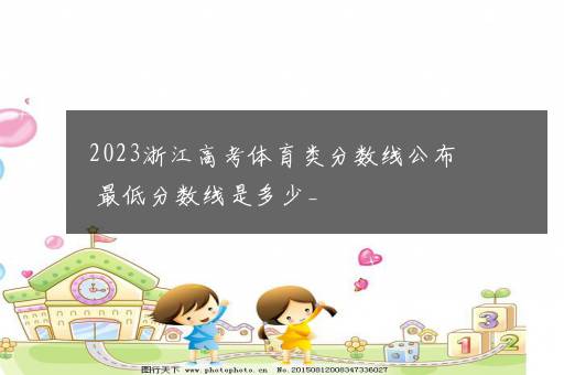 2023浙江高考体育类分数线公布 最低分数线是多少