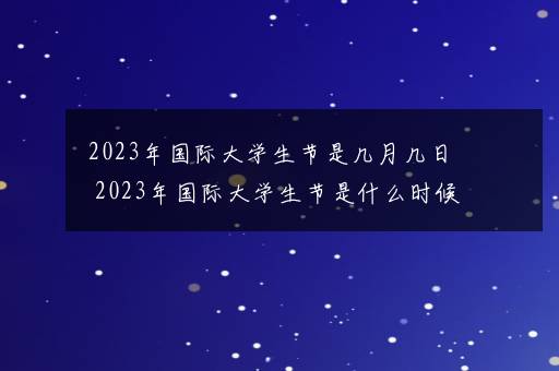 2023年国际大学生节是几月几日 2023年国际大学生节是什么时候