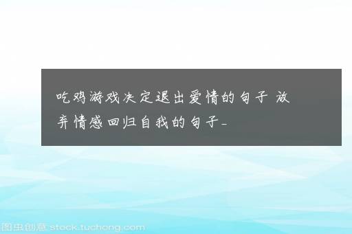 吃鸡游戏决定退出爱情的句子 放弃情感回归自我的句子