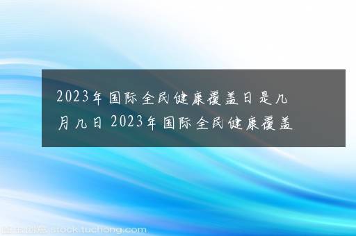 2023年国际全民健康覆盖日是几月几日 2023年国际全民健康覆盖日是哪天