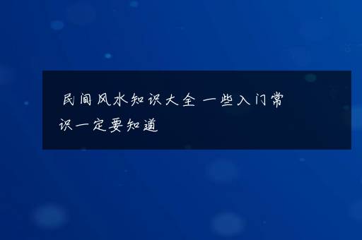 民间风水知识大全 一些入门常识一定要知道