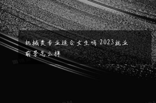 机械类专业适合女生吗 2023就业前景怎么样