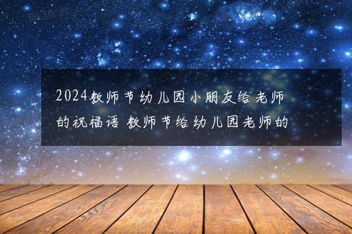 2024教师节幼儿园小朋友给老师的祝福语 教师节给幼儿园老师的祝福语