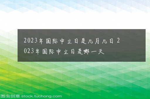 2023年国际中立日是几月几日 2023年国际中立日是哪一天