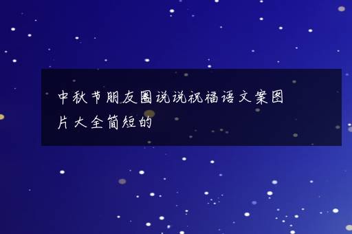 中秋节朋友圈说说祝福语文案图片大全简短的