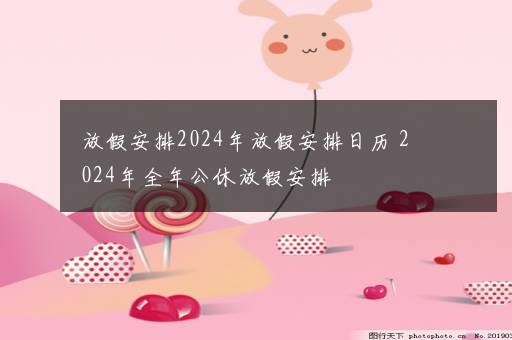 放假安排2024年放假安排日历 2024年全年公休放假安排