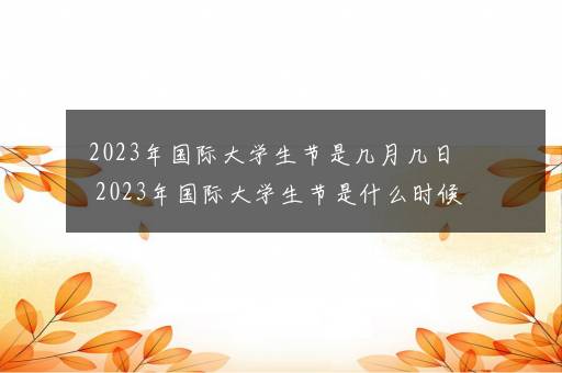 2023年国际大学生节是几月几日 2023年国际大学生节是什么时候