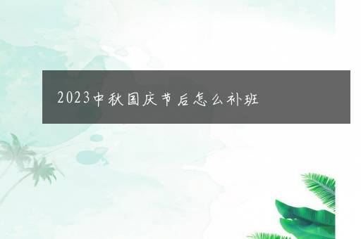 2023中秋国庆节后怎么补班