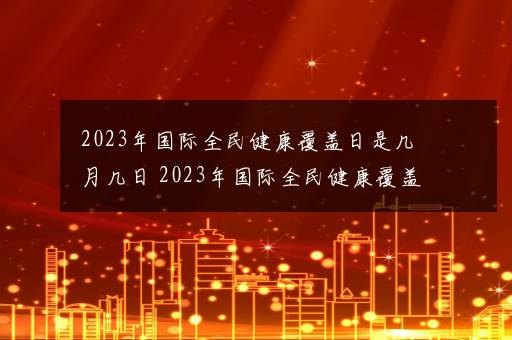 2023年国际全民健康覆盖日是几月几日 2023年国际全民健康覆盖日是哪天