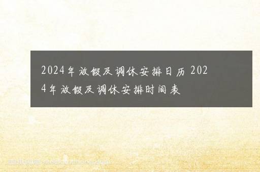 2024年放假及调休安排日历 2024年放假及调休安排时间表