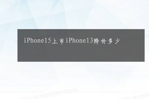 iPhone15上市iPhone13降价多少